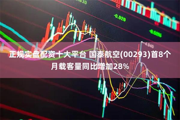 正规实盘配资十大平台 国泰航空(00293)首8个月载客量同比增加28%
