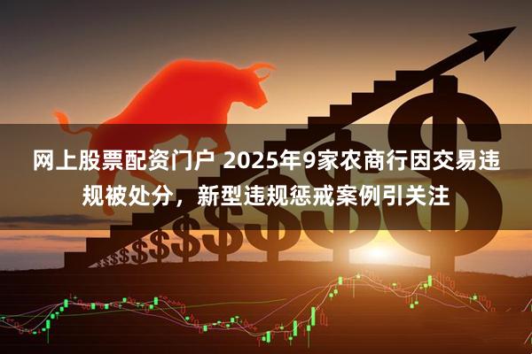 网上股票配资门户 2025年9家农商行因交易违规被处分，新型违规惩戒案例引关注