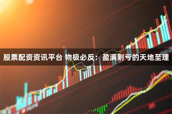 股票配资资讯平台 物极必反:盈满则亏的天地至理