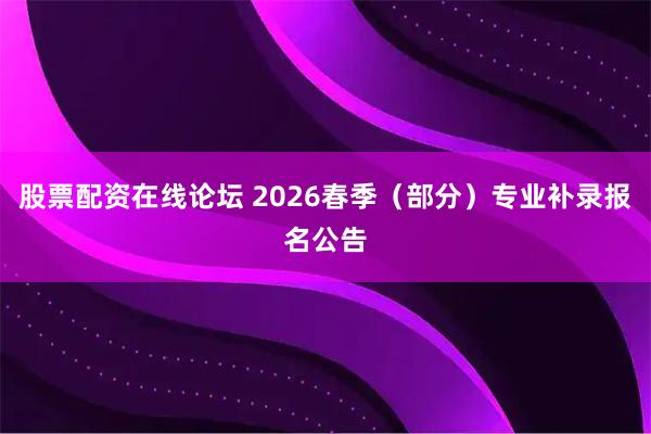 股票配资在线论坛 2026春季（部分）专业补录报名公告