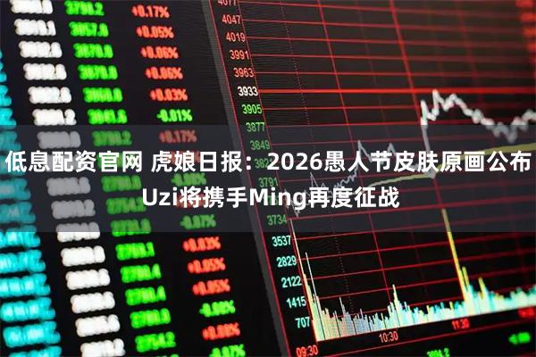 低息配资官网 虎娘日报：2026愚人节皮肤原画公布 Uzi将携手Ming再度征战