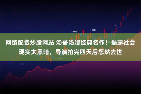 网络配资炒股网站 汤哥汤嫂经典名作！揭露社会现实太黑暗，导演拍完四天后忽然去世