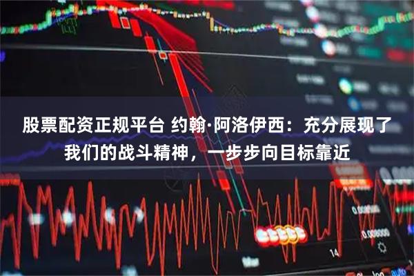 股票配资正规平台 约翰·阿洛伊西:充分展现了我们的战斗精神,一步步向目标靠近