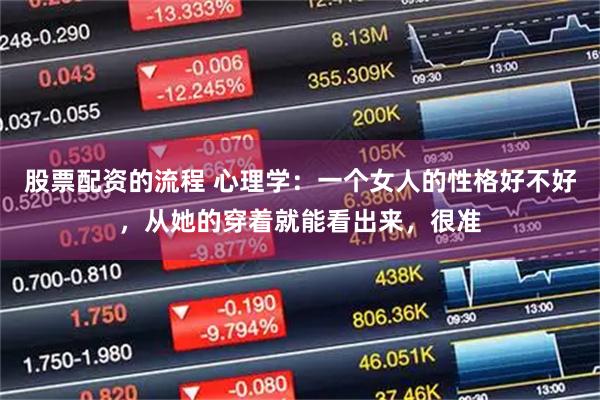 股票配资的流程 心理学：一个女人的性格好不好，从她的穿着就能看出来，很准